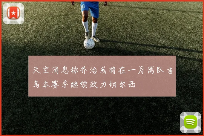 天空消息称乔治或将在一月离队吉乌本赛季继续效力切尔西