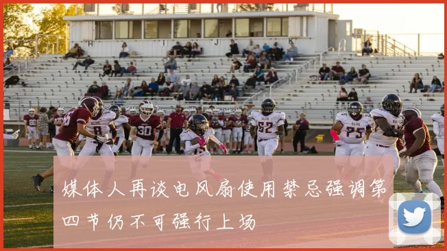 媒体人再谈电风扇使用禁忌强调第四节仍不可强行上场
