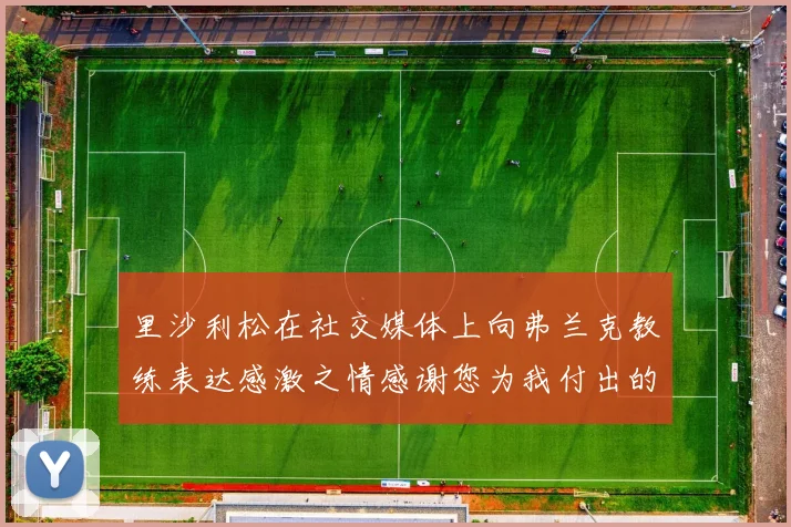 里沙利松在社交媒体上向弗兰克教练表达感激之情感谢您为我付出的一切