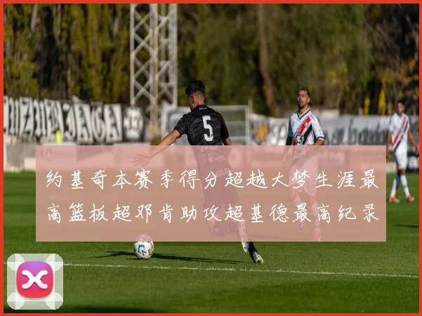 约基奇本赛季得分超越大梦生涯最高篮板超邓肯助攻超基德最高纪录