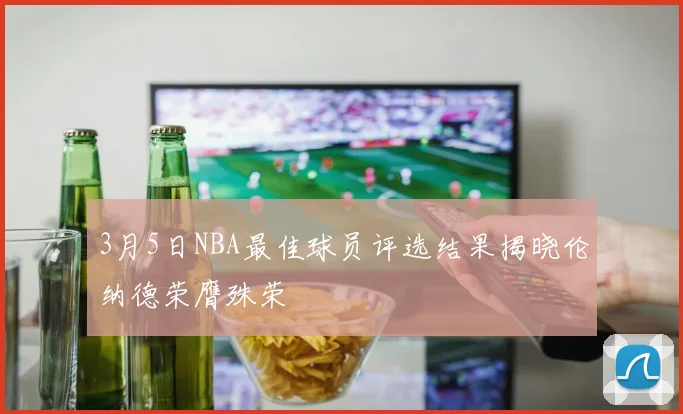3月5日NBA最佳球员评选结果揭晓伦纳德荣膺殊荣