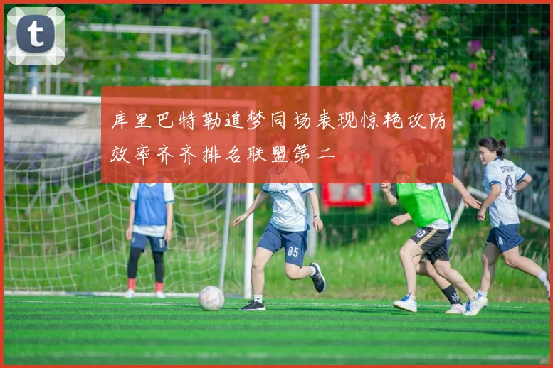 库里巴特勒追梦同场表现惊艳攻防效率齐齐排名联盟第二