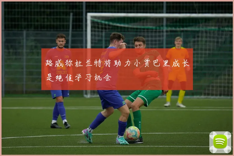 路威称杜兰特将助力小贾巴里成长是绝佳学习机会