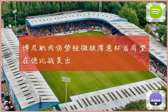 博尼肌肉伤势轻微缺席意杯后有望在德比战复出