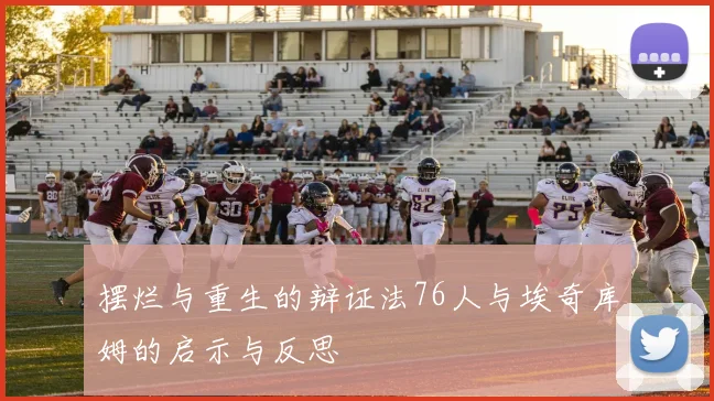 摆烂与重生的辩证法76人与埃奇库姆的启示与反思