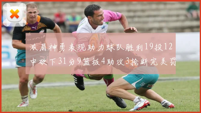 浓眉神勇表现助力球队胜利19投12中砍下31分9篮板4助攻3抢断完美罚球6中6