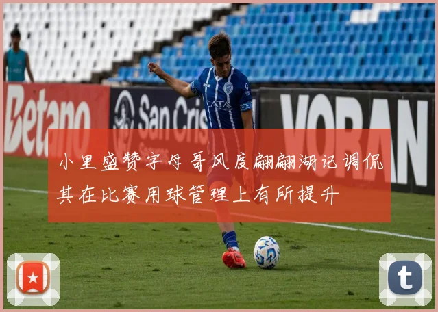 小里盛赞字母哥风度翩翩湖记调侃其在比赛用球管理上有所提升