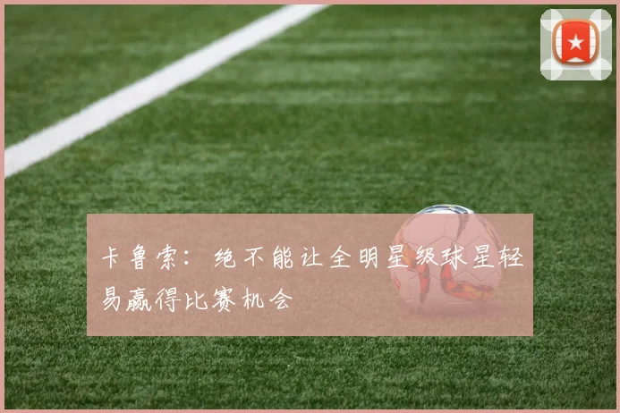 卡鲁索：绝不能让全明星级球星轻易赢得比赛机会