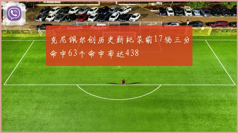 克尼佩尔创历史新纪录前17场三分命中63个命中率达438