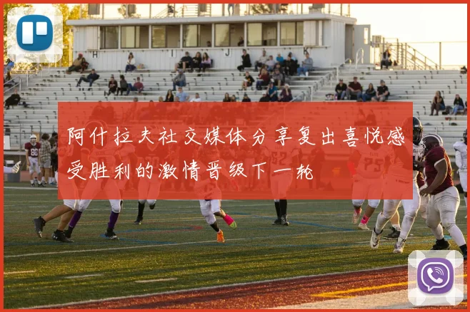 阿什拉夫社交媒体分享复出喜悦感受胜利的激情晋级下一轮