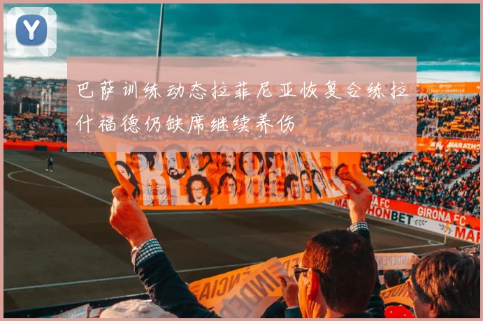 巴萨训练动态拉菲尼亚恢复合练拉什福德仍缺席继续养伤