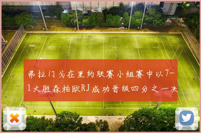 弗拉门戈在里约联赛小组赛中以7-1大胜森柏欧RJ成功晋级四分之一决赛